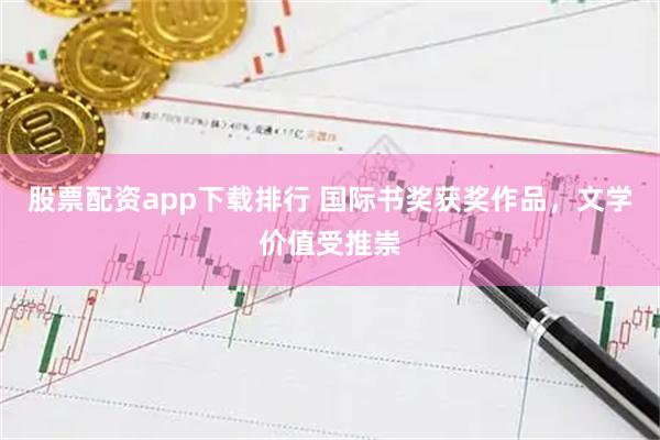 股票配资app下载排行 国际书奖获奖作品，文学价值受推崇