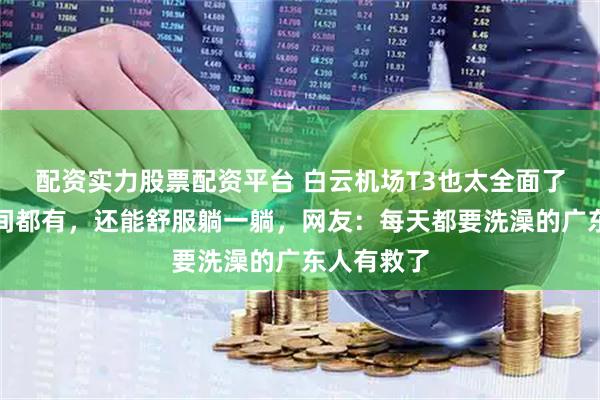 配资实力股票配资平台 白云机场T3也太全面了！连淋浴间都有，还能舒服躺一躺，网友：每天都要洗澡的广东人有救了